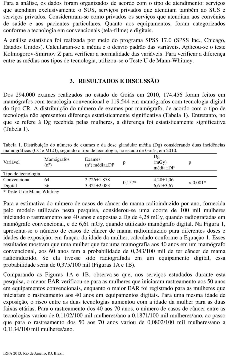 Quanto aos equipamentos, foram categorizados conforme a tecnologia em convencionais (tela-filme) e digitais. A análise estatística foi realizada por meio do programa SPSS 17.0 (SPSS Inc.