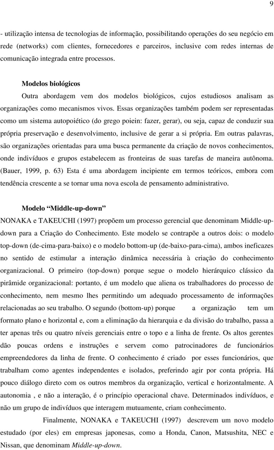 Essas organizações também podem ser representadas como um sistema autopoiético (do grego poiein: fazer, gerar), ou seja, capaz de conduzir sua própria preservação e desenvolvimento, inclusive de