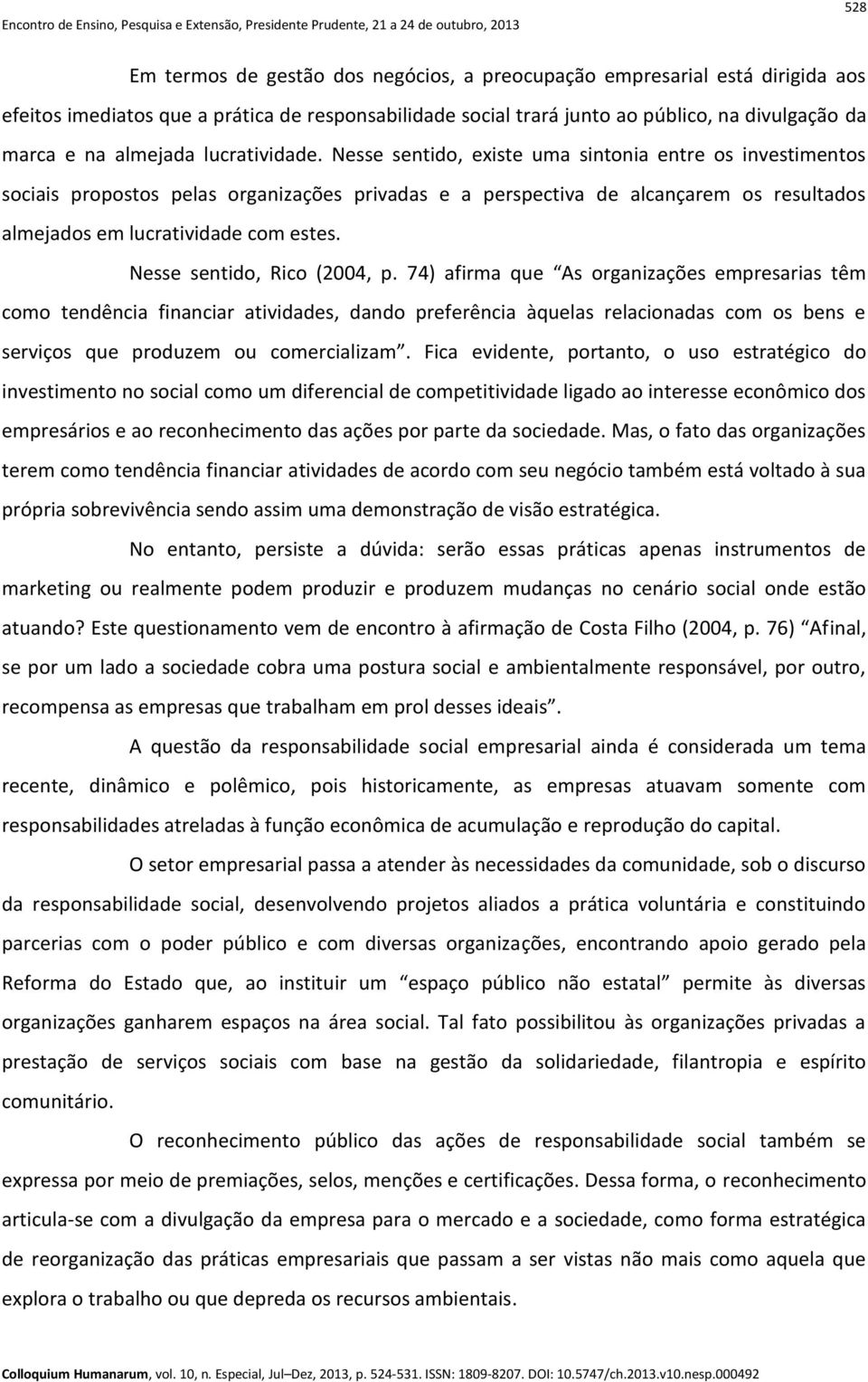 Nesse sentido, existe uma sintonia entre os investimentos sociais propostos pelas organizações privadas e a perspectiva de alcançarem os resultados almejados em lucratividade com estes.