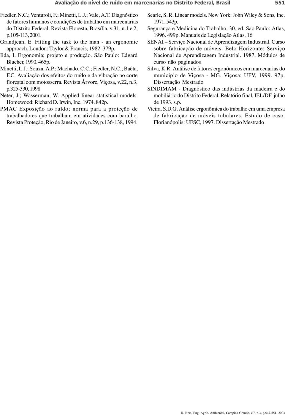 Fitting the task to the man - an ergonomic approach. London: Taylor & Francis, 1982. 379p. Iida, I. Ergonomia; projeto e produção. São Paulo: Edgard Blucher, 1990. 465p. Minetti, L.J.; Souza, A.P.; Machado, C.
