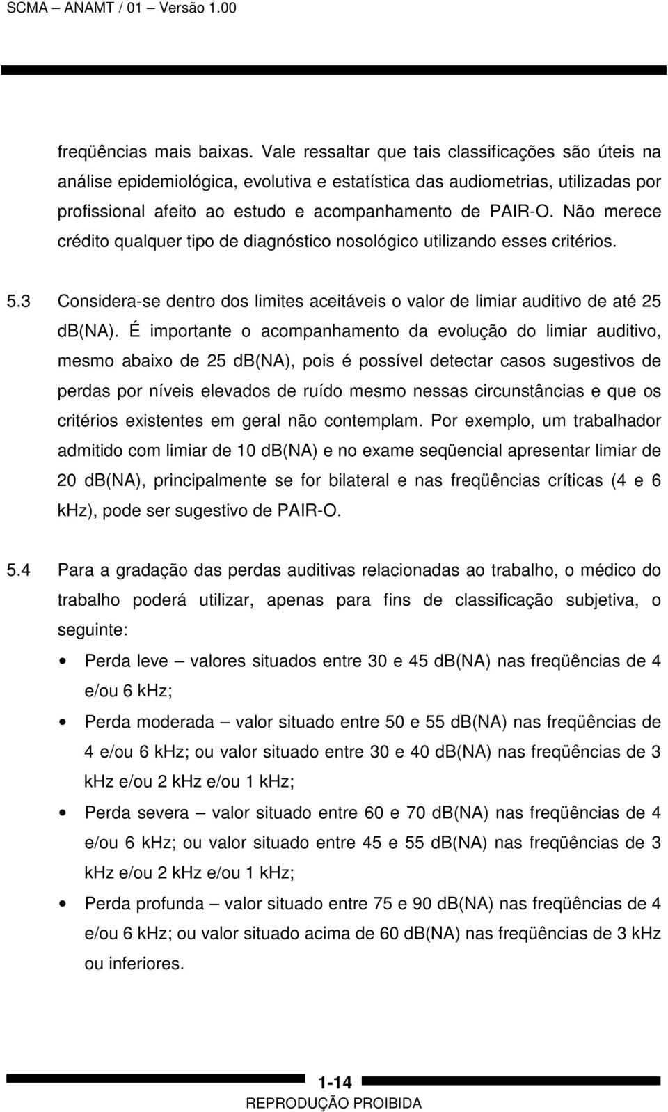 Não merece crédito qualquer tipo de diagnóstico nosológico utilizando esses critérios. 5.3 Considera-se dentro dos limites aceitáveis o valor de limiar auditivo de até 25 db(na).