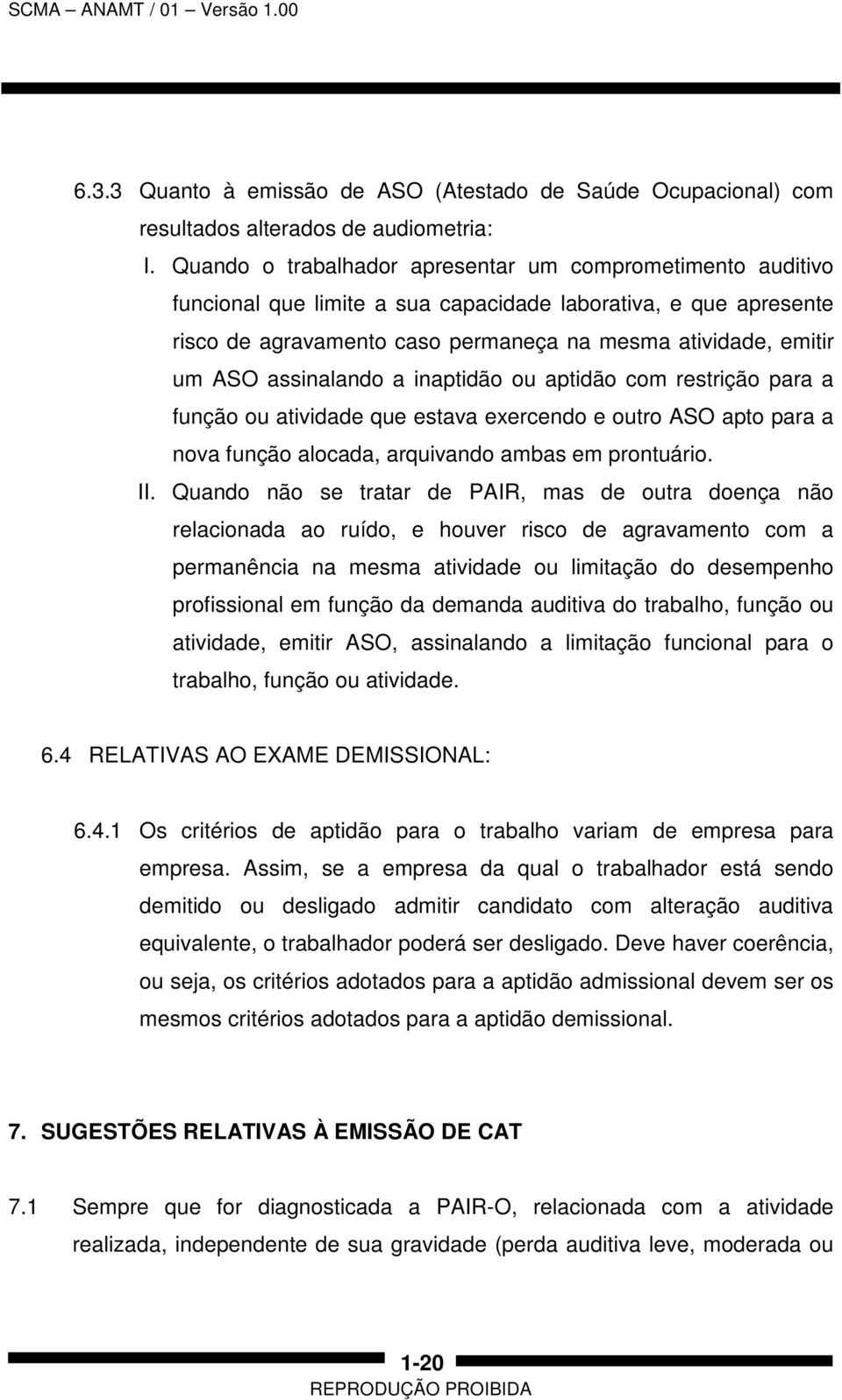 assinalando a inaptidão ou aptidão com restrição para a função ou atividade que estava exercendo e outro ASO apto para a nova função alocada, arquivando ambas em prontuário. II.