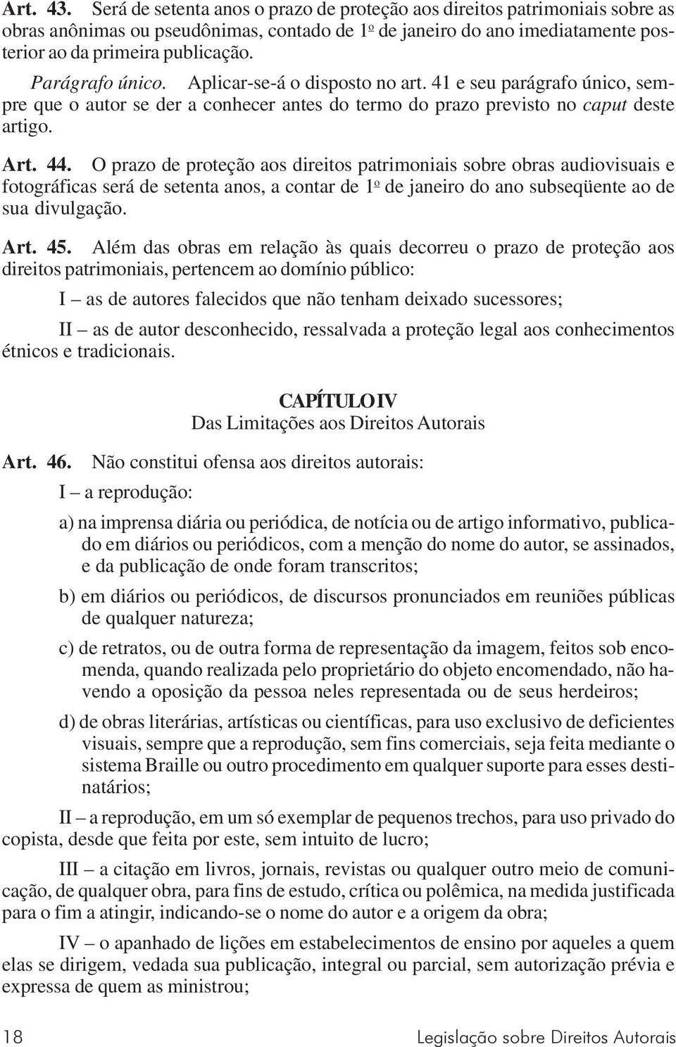 O prazo de proteção aos direitos patrimoniais sobre obras audiovisuais e fotográficas será de setenta anos, a contar de 1 o de janeiro do ano subseqüente ao de sua divulgação. Art. 45.