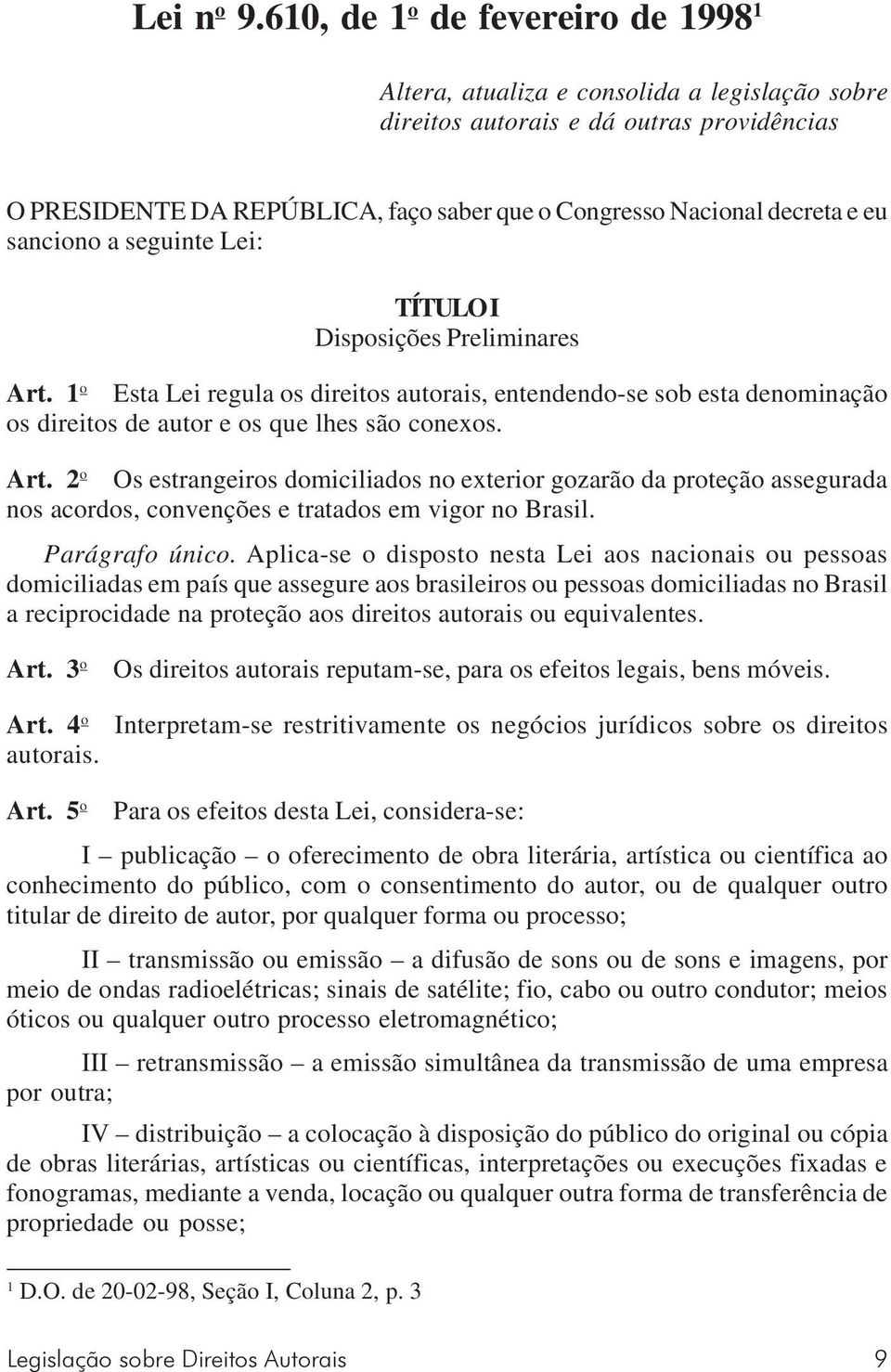 eu sanciono a seguinte Lei: TÍTULO I Disposições Preliminares Art. 1 o Esta Lei regula os direitos autorais, entendendo-se sob esta denominação os direitos de autor e os que lhes são conexos. Art. 2 o Os estrangeiros domiciliados no exterior gozarão da proteção assegurada nos acordos, convenções e tratados em vigor no Brasil.