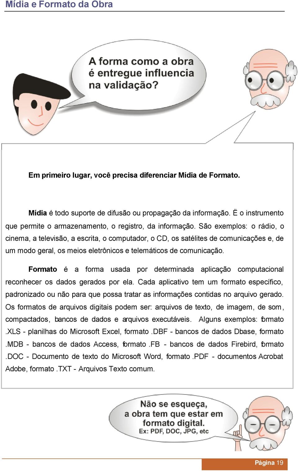 São exemplos: o rádio, o cinema, a televisão, a escrita, o computador, o CD, os satélites de comunicações e, de um modo geral, os meios eletrônicos e telemáticos de comunicação.