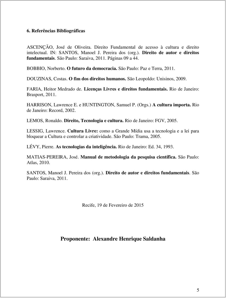 O fim dos direitos humanos. São Leopoldo: Unisinos, 2009. FARIA, Heitor Medrado de. Licenças Livres e direitos fundamentais. Rio de Janeiro: Brasport, 2011. HARRISON, Lawrence E.