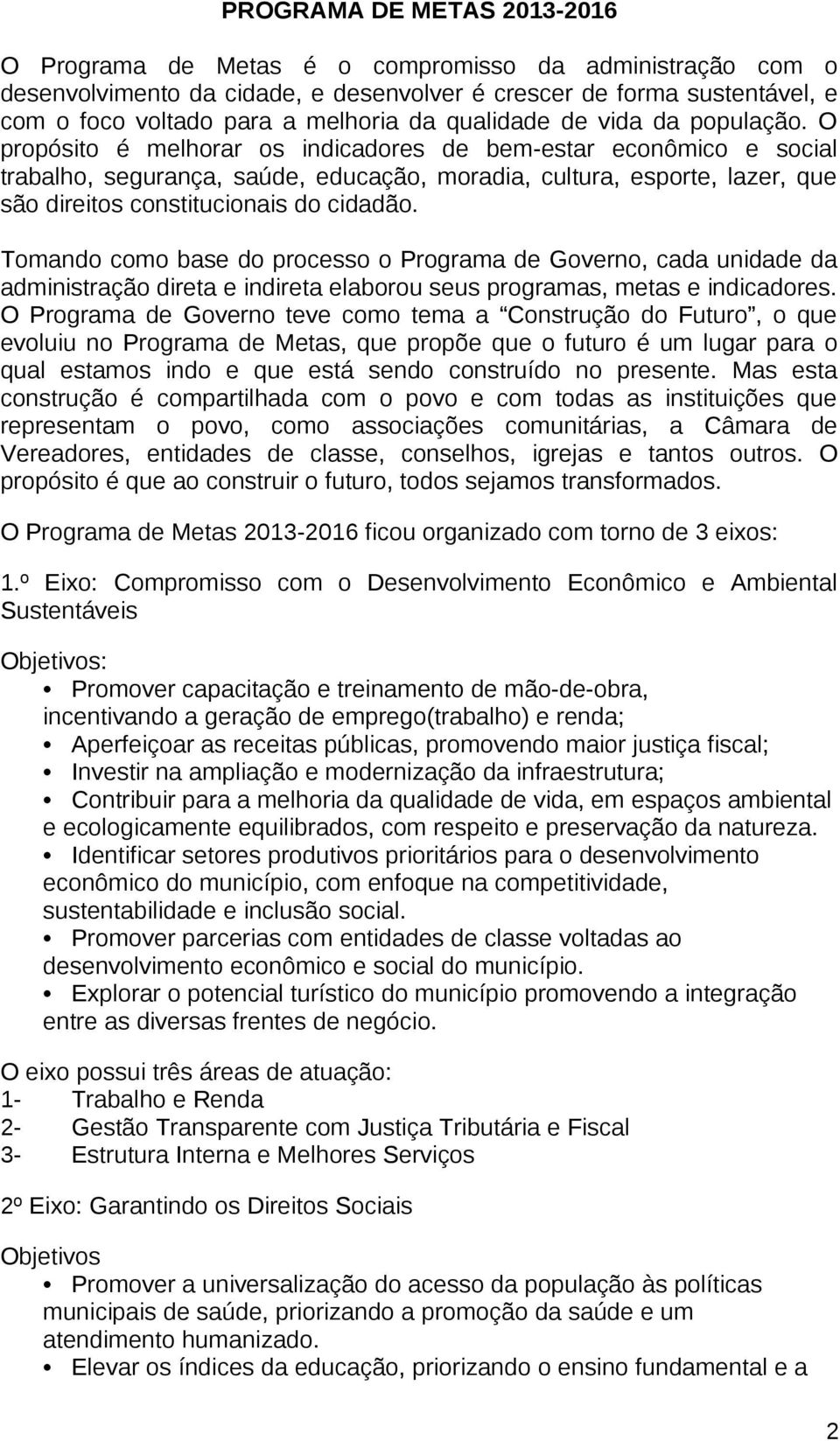 O propósito é melhorar os indicadores de bem-estar econômico e social trabalho, segurança, saúde, educação, moradia, cultura, esporte, lazer, que são direitos constitucionais do cidadão.