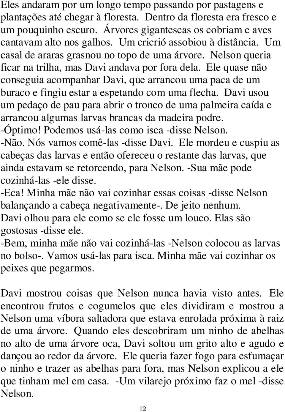 Nelson queria ficar na trilha, mas Davi andava por fora dela. Ele quase não conseguia acompanhar Davi, que arrancou uma paca de um buraco e fingiu estar a espetando com uma flecha.