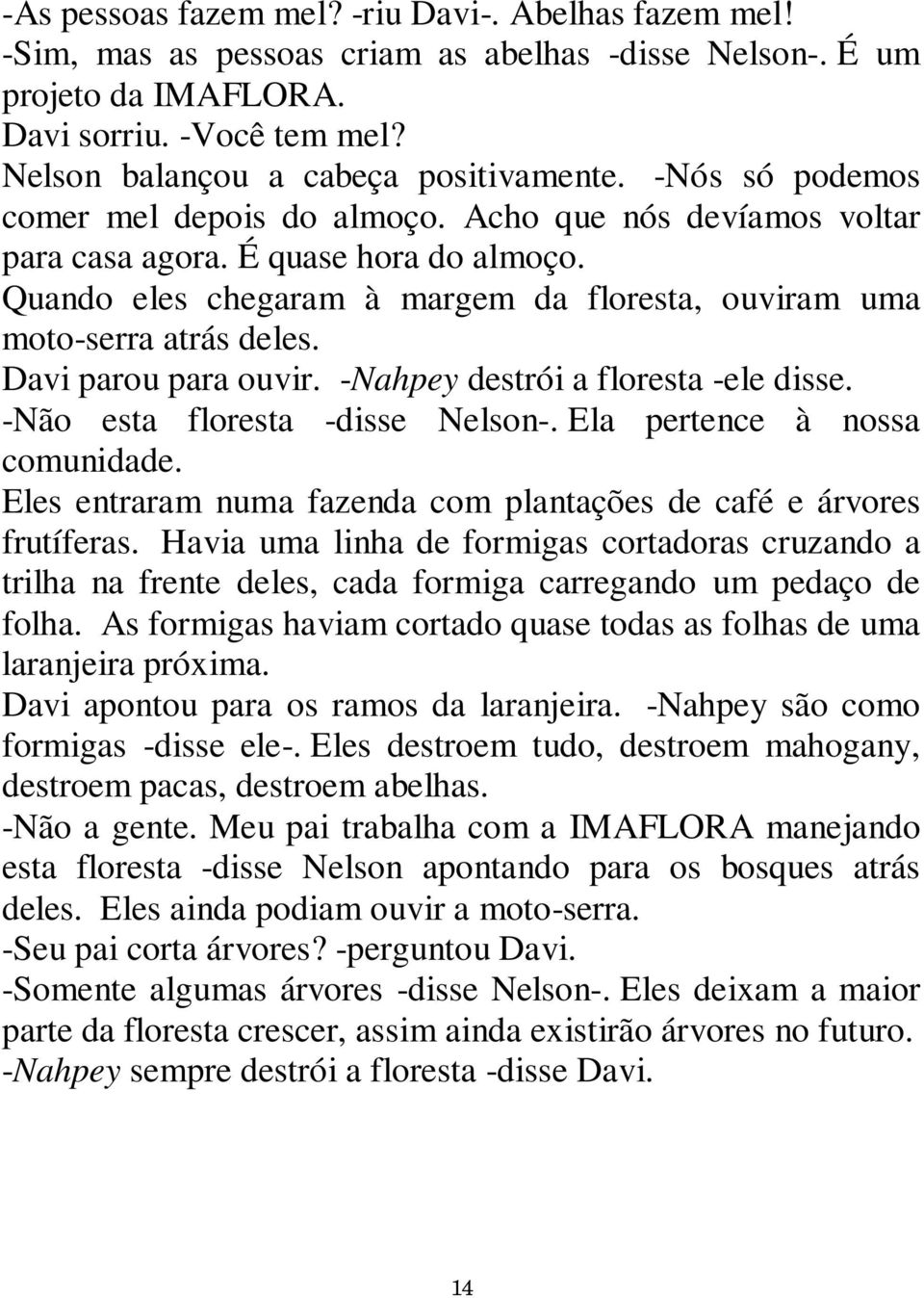 Quando eles chegaram à margem da floresta, ouviram uma moto-serra atrás deles. Davi parou para ouvir. -Nahpey destrói a floresta -ele disse. -Não esta floresta -disse Nelson-.