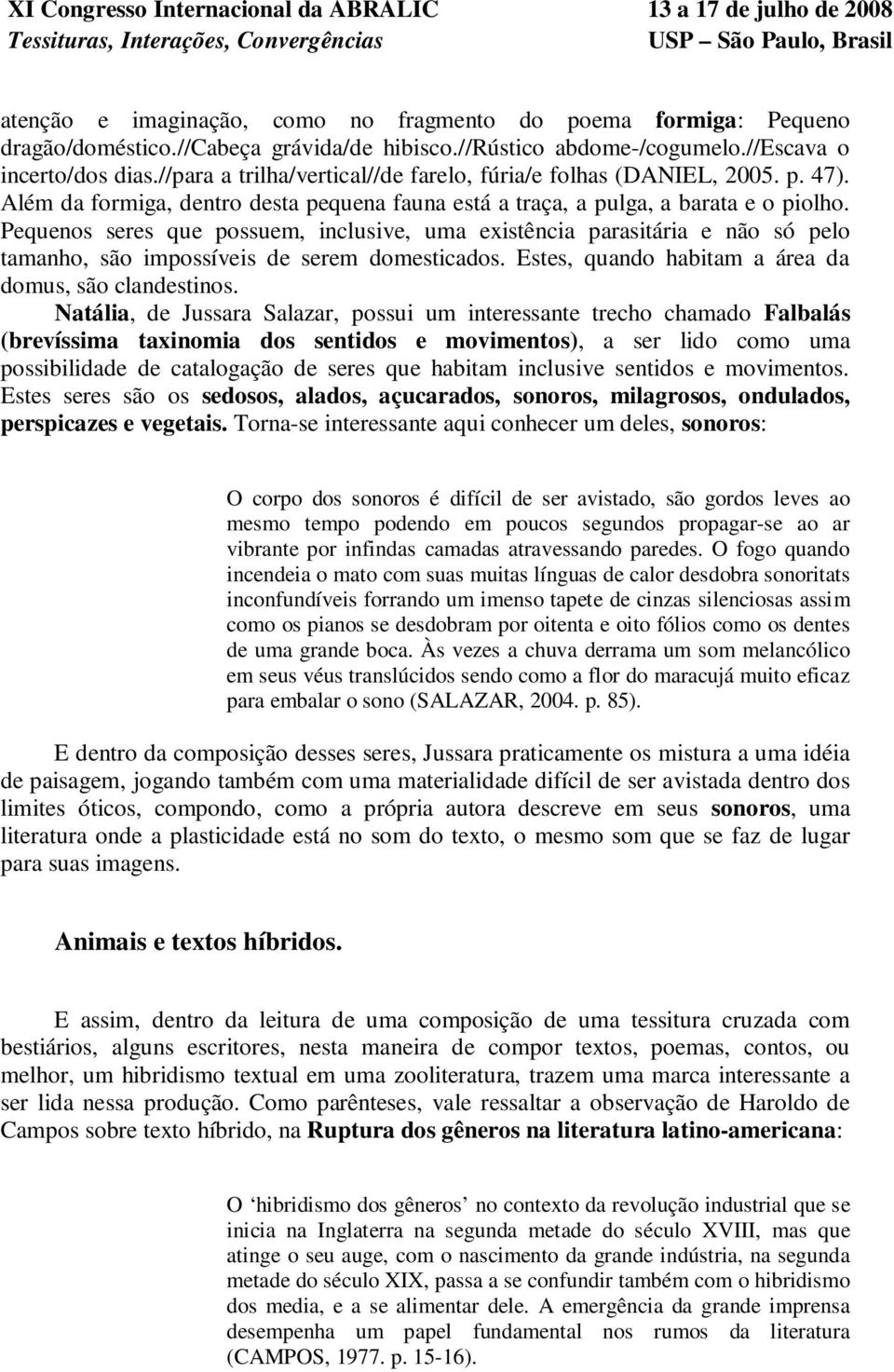 Pequenos seres que possuem, inclusive, uma existência parasitária e não só pelo tamanho, são impossíveis de serem domesticados. Estes, quando habitam a área da domus, são clandestinos.