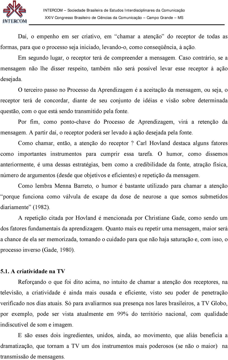 O terceiro passo no Processo da Aprendizagem é a aceitação da mensagem, ou seja, o receptor terá de concordar, diante de seu conjunto de idéias e visão sobre determinada questão, com o que está sendo