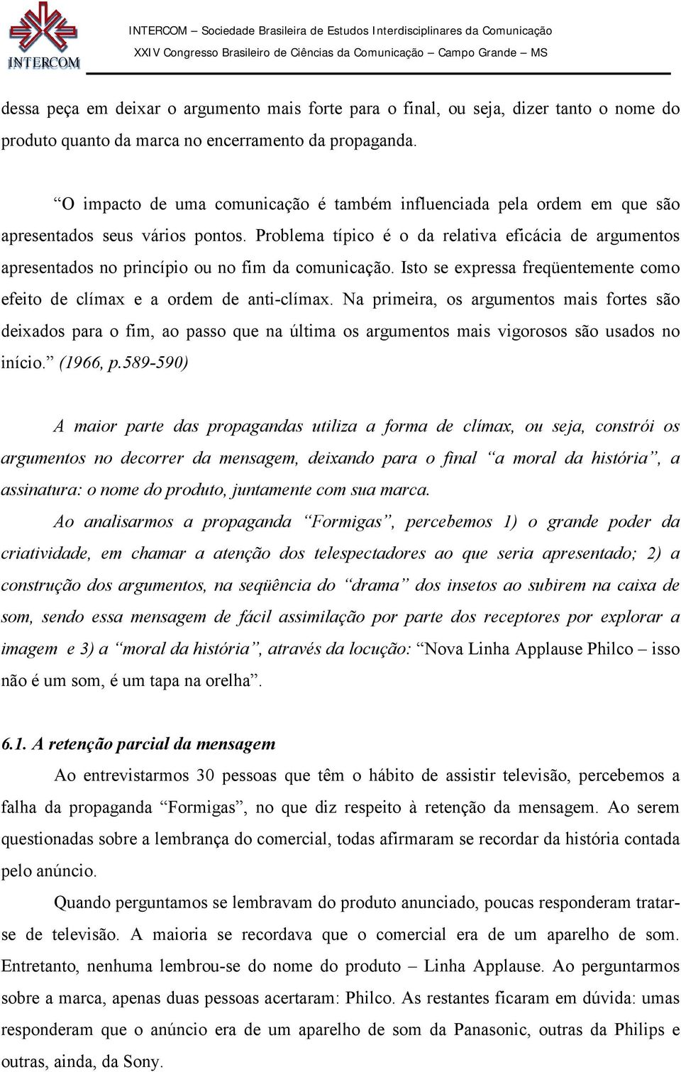 Problema típico é o da relativa eficácia de argumentos apresentados no princípio ou no fim da comunicação. Isto se expressa freqüentemente como efeito de clímax e a ordem de anti-clímax.