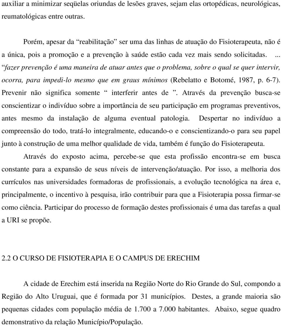 ... fazer prevenção é uma maneira de atuar antes que o problema, sobre o qual se quer intervir, ocorra, para impedi-lo mesmo que em graus mínimos (Rebelatto e Botomé, 1987, p. 6-7).