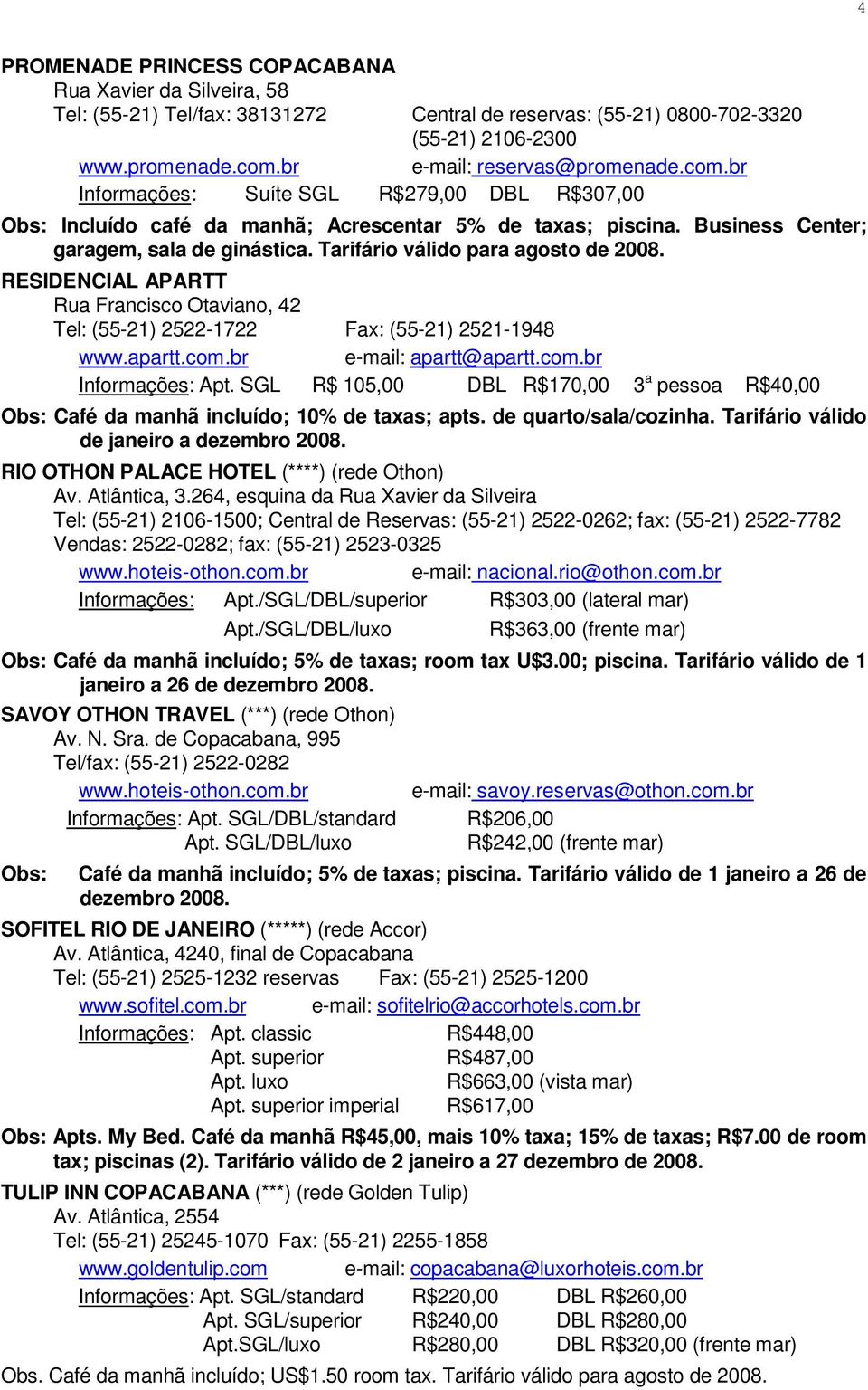 Tarifário válido para RESIDENCIAL APARTT Rua Francisco Otaviano, 42 Tel: (55-21) 2522-1722 Fax: (55-21) 2521-1948 www.apartt.com.br e-mail: apartt@apartt.com.br Informações: Apt.