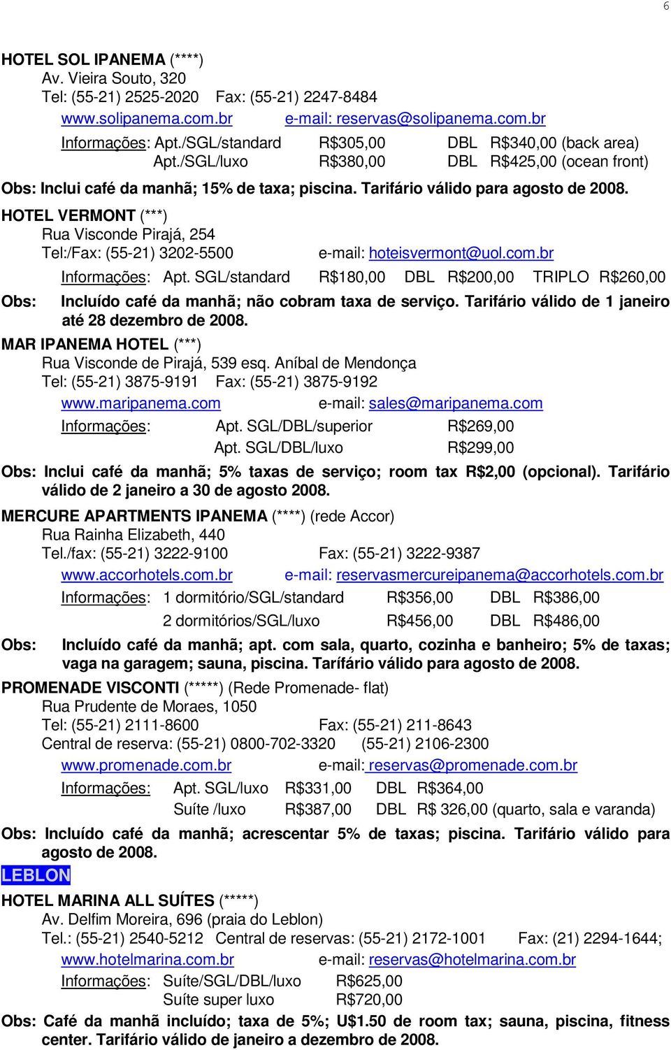 Tarifário válido para HOTEL VERMONT (***) Rua Visconde Pirajá, 254 Tel:/Fax: (55-21) 3202-5500 e-mail: hoteisvermont@uol.com.br Informações: Apt.