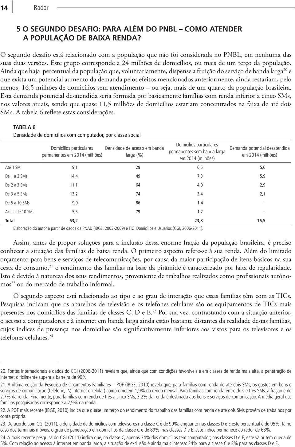 Este grupo corresponde a 24 milhões de domicílios, ou mais de um terço da população.