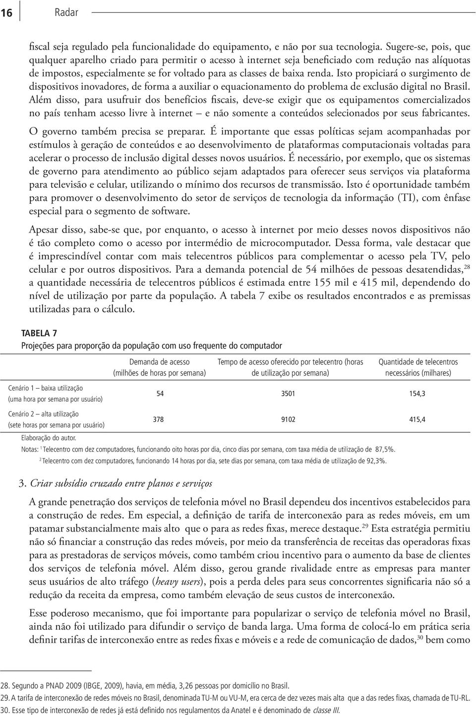 Isto propiciará o surgimento de dispositivos inovadores, de forma a auxiliar o equacionamento do problema de exclusão digital no Brasil.