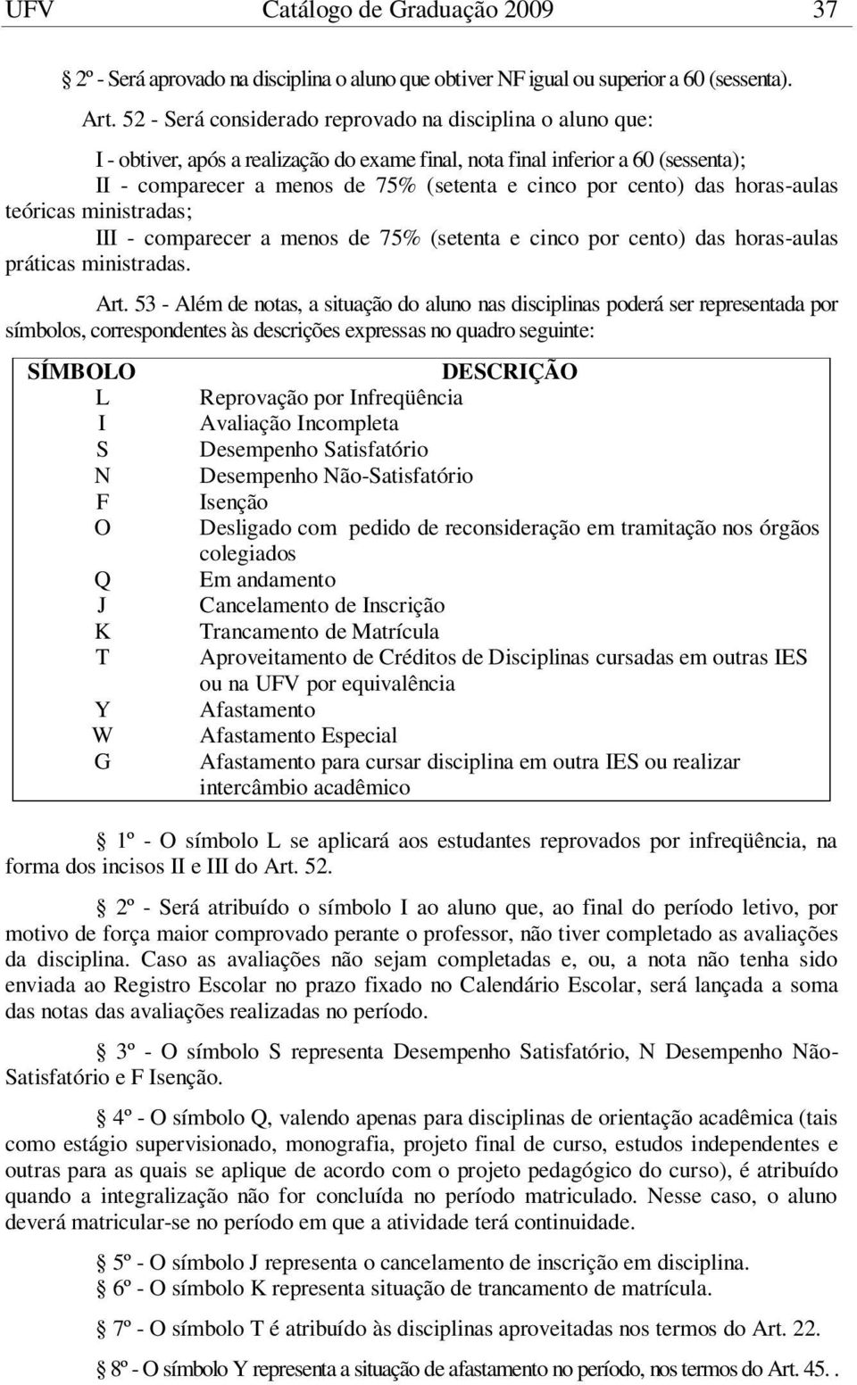 cento) das horas-aulas teóricas ministradas; III - comparecer a menos de 75% (setenta e cinco por cento) das horas-aulas práticas ministradas. Art.