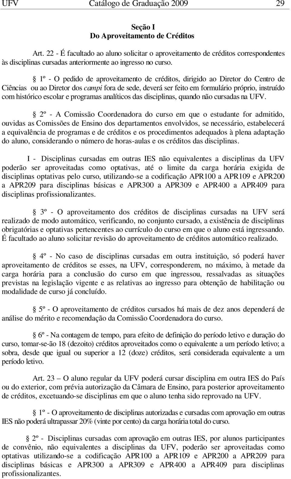 1º - O pedido de aproveitamento de créditos, dirigido ao Diretor do Centro de Ciências ou ao Diretor dos campi fora de sede, deverá ser feito em formulário próprio, instruído com histórico escolar e