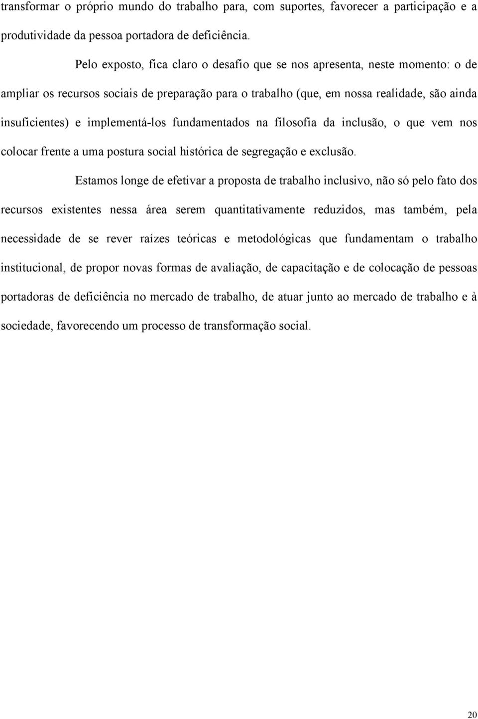 implementá-los fundamentados na filosofia da inclusão, o que vem nos colocar frente a uma postura social histórica de segregação e exclusão.