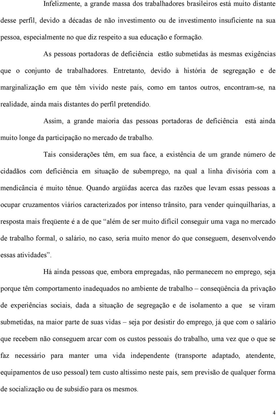 Entretanto, devido à história de segregação e de marginalização em que têm vivido neste país, como em tantos outros, encontram-se, na realidade, ainda mais distantes do perfil pretendido.