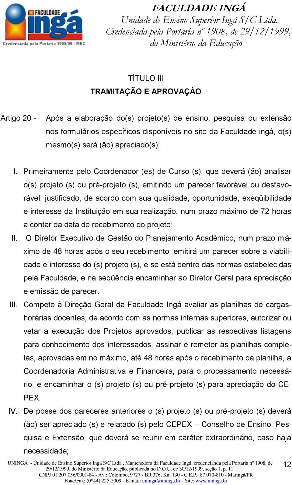 Primeiramente pelo Coordenador (es) de Curso (s), que deverá (ão) analisar o(s) projeto (s) ou pré-projeto (s), emitindo um parecer favorável ou desfavorável, justificado, de acordo com sua