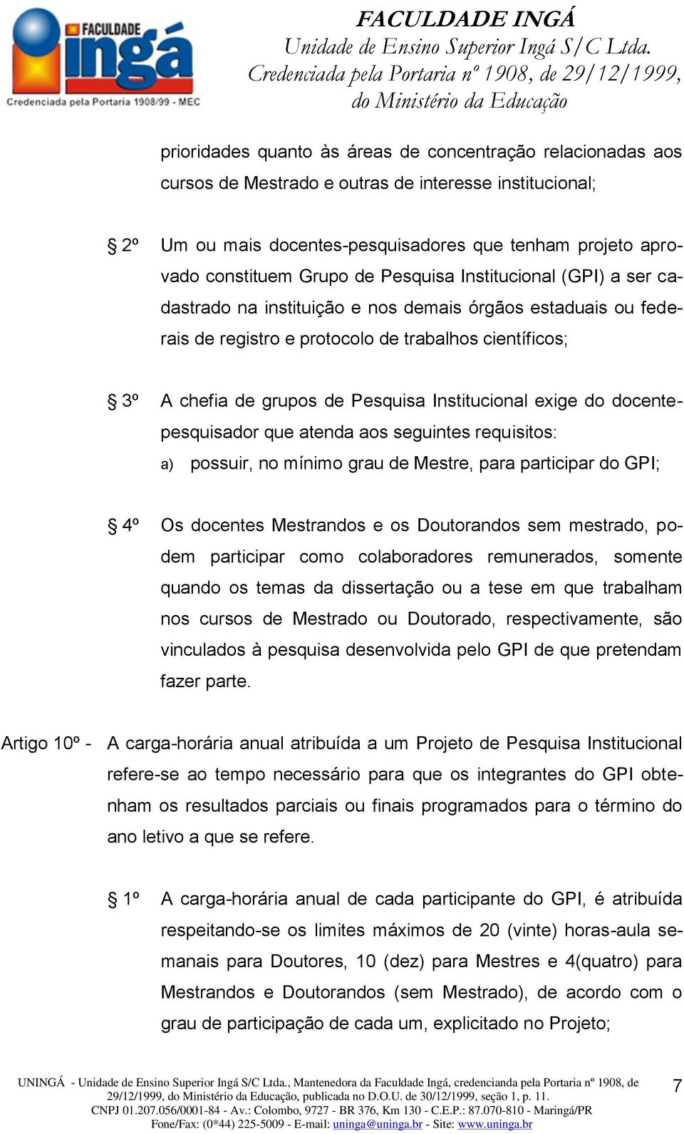 Institucional exige do docentepesquisador que atenda aos seguintes requisitos: a) 4º possuir, no mínimo grau de Mestre, para participar do GPI; Os docentes Mestrandos e os Doutorandos sem mestrado,