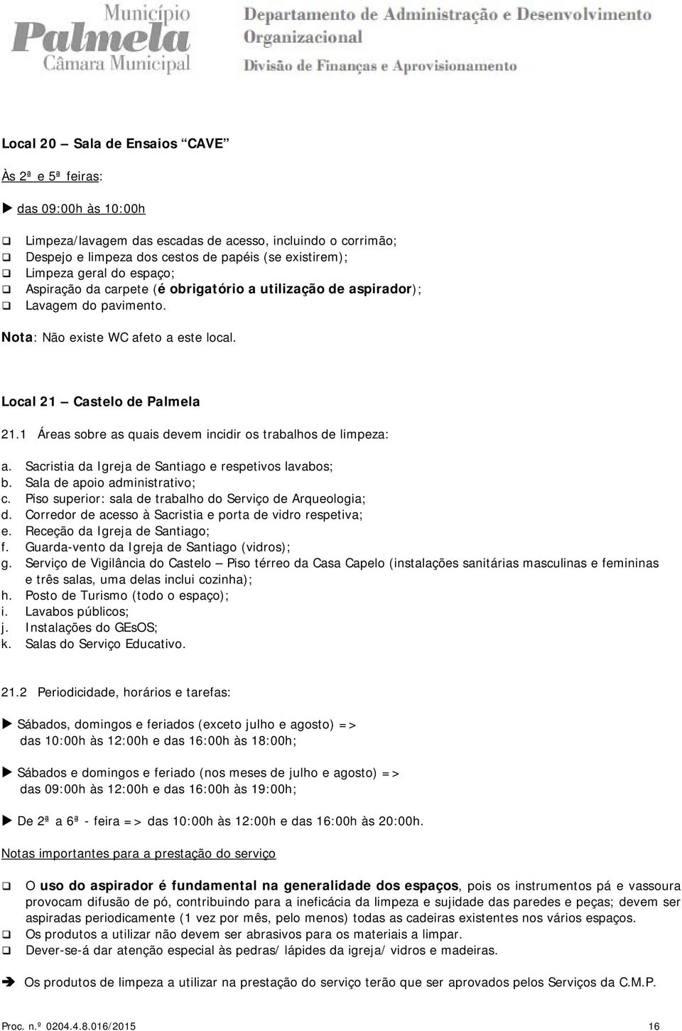 1 Áreas sobre as quais devem incidir os trabalhos de limpeza: a. Sacristia da Igreja de Santiago e respetivos lavabos; b. Sala de apoio administrativo; c.