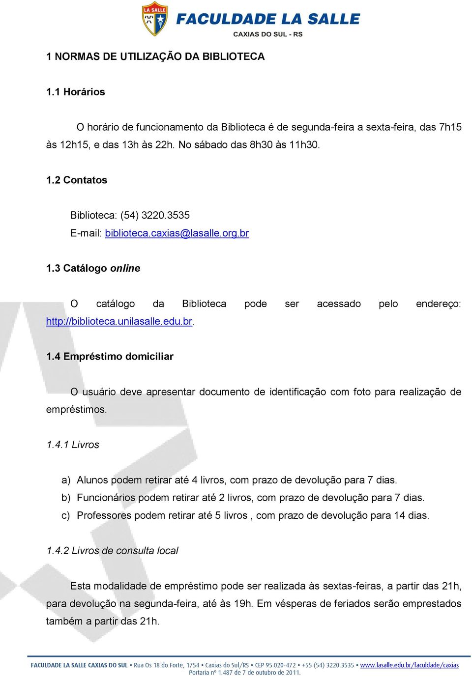 1.4.1 Livros a) Alunos podem retirar até 4 livros, com prazo de devolução para 7 dias. b) Funcionários podem retirar até 2 livros, com prazo de devolução para 7 dias.