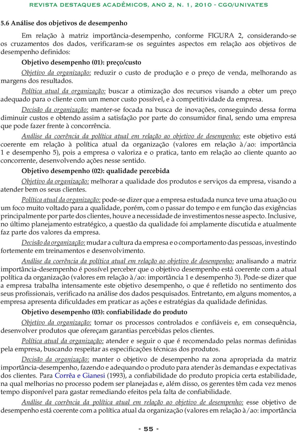 Política atual da organização: buscar a otimização dos recursos visando a obter um preço adequado para o cliente com um menor custo possível, e à competitividade da empresa.