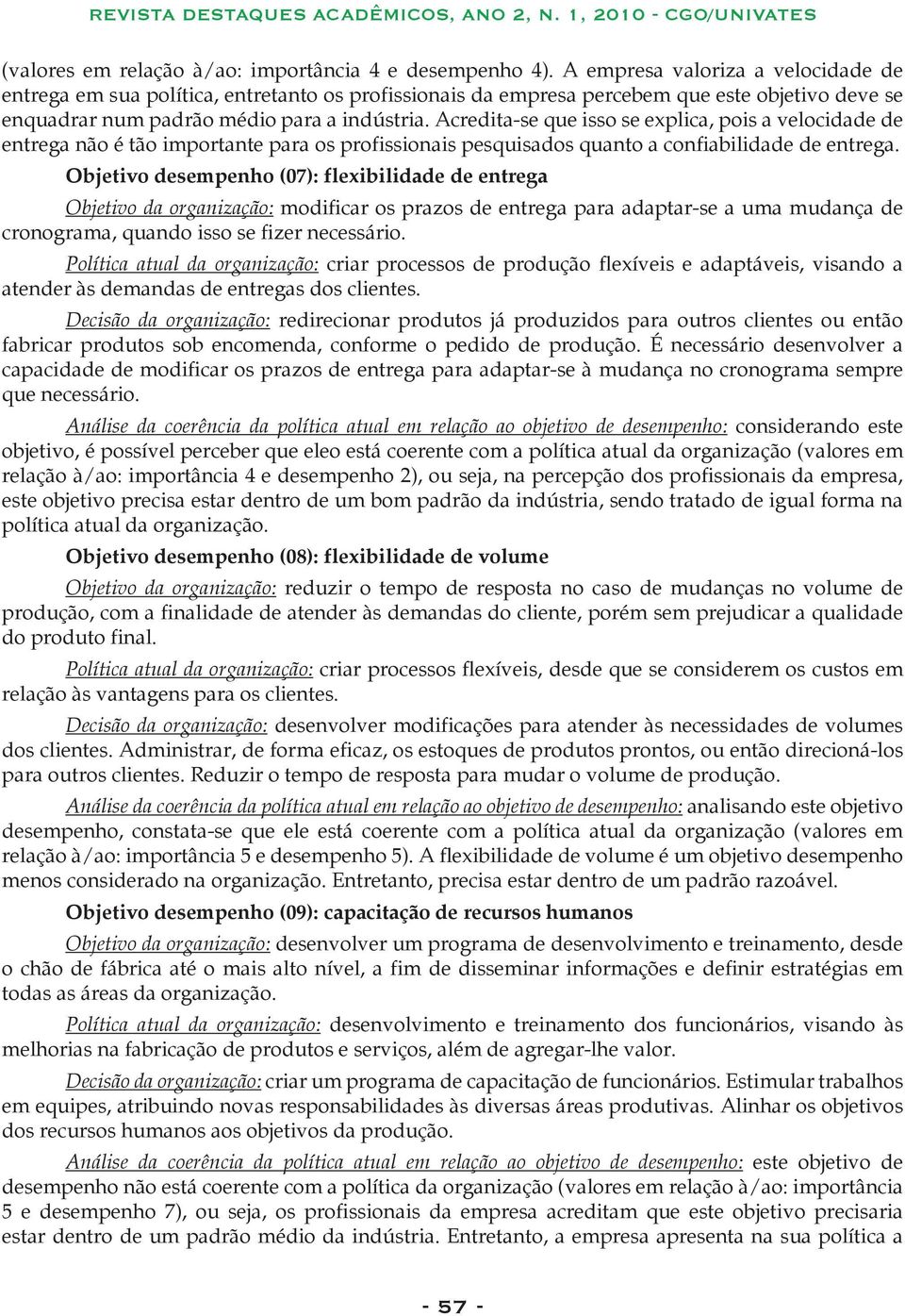 Acredita-se que isso se explica, pois a velocidade de entrega não é tão importante para os profissionais pesquisados quanto a confiabilidade de entrega.