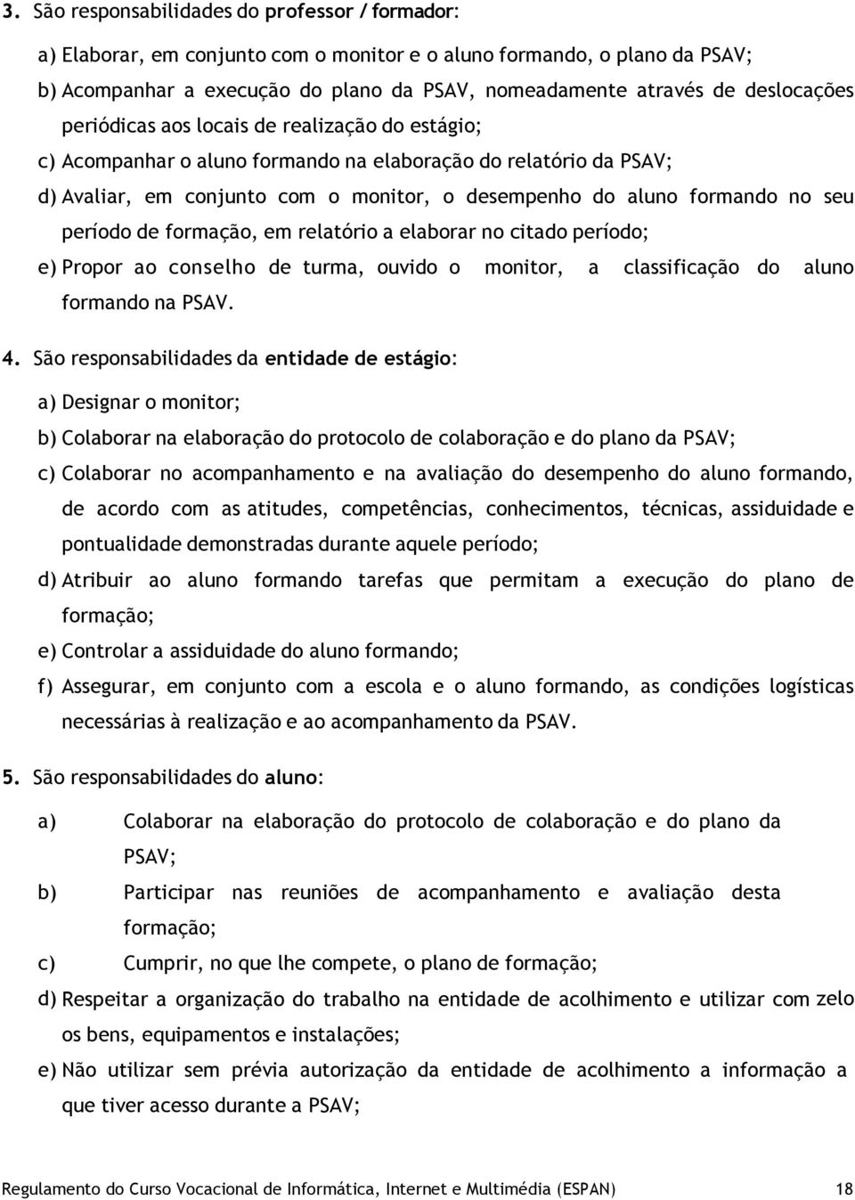 seu período de formação, em relatório a elaborar no citado período; e) Propor ao conselho de turma, ouvido o monitor, a classificação do aluno formando na PSAV. 4.