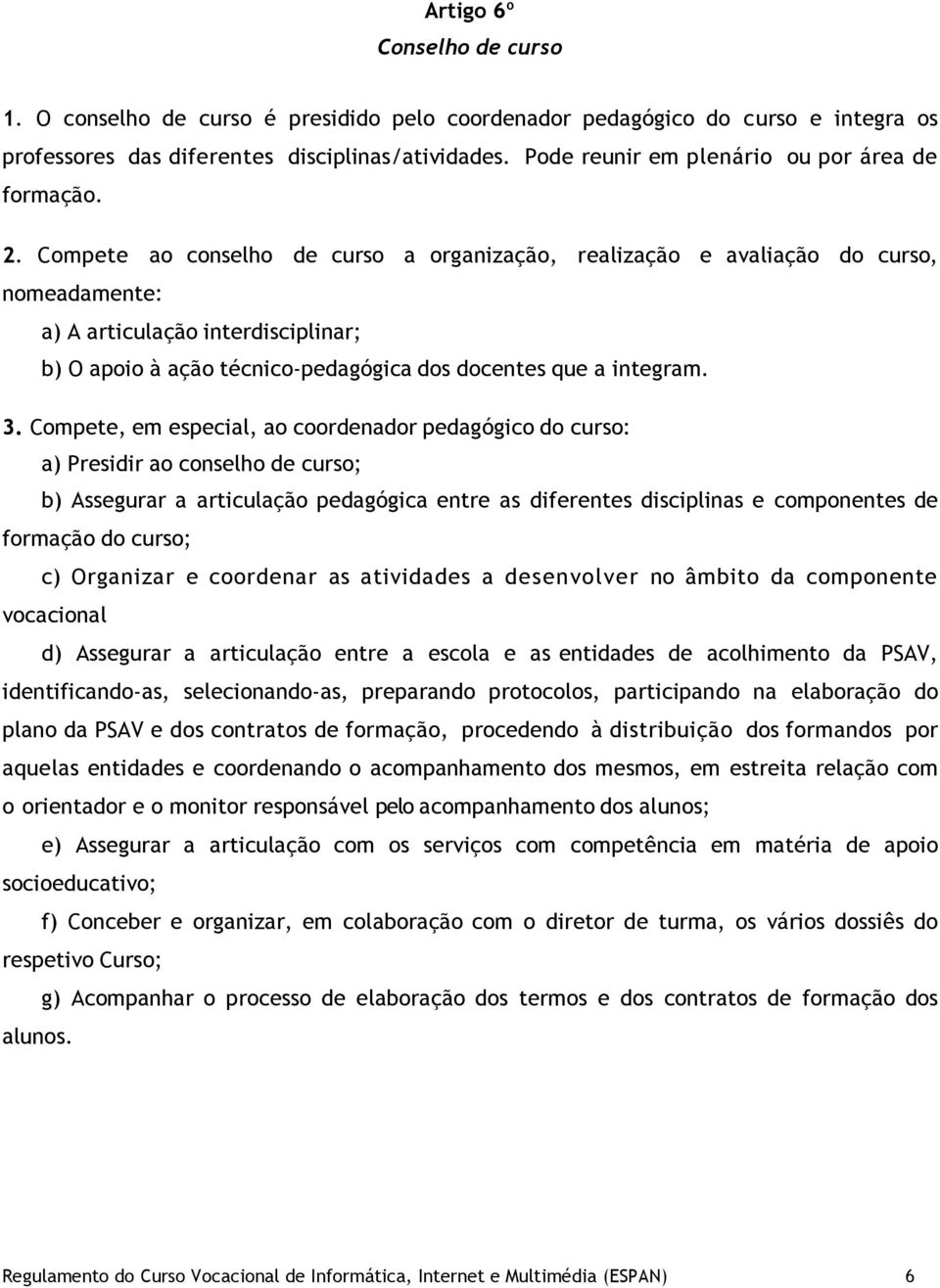 Compete ao conselho de curso a organização, realização e avaliação do curso, nomeadamente: a) A articulação interdisciplinar; b) O apoio à ação técnico-pedagógica dos docentes que a integram. 3.