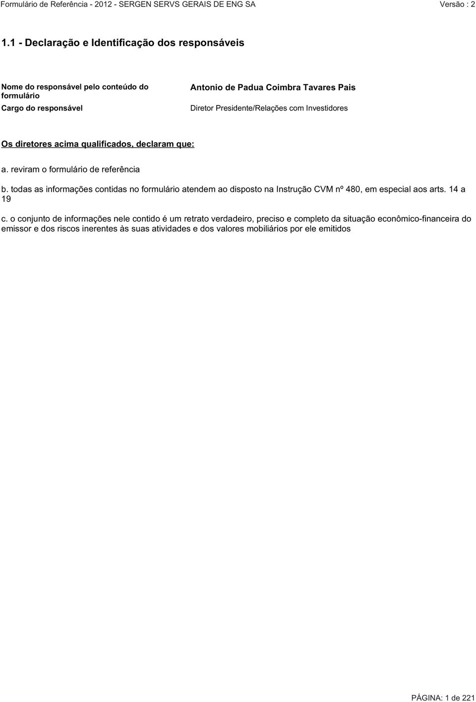 todas as informações contidas no formulário atendem ao disposto na Instrução CVM nº 480, em especial aos arts. 14 a 19 c.