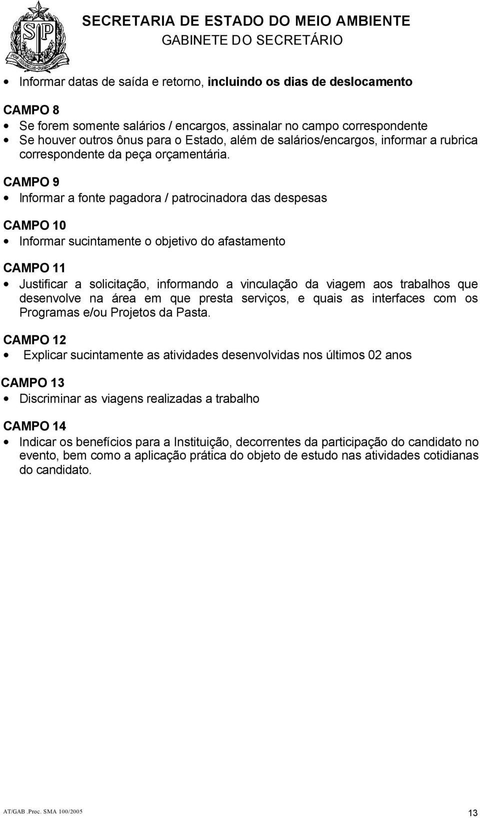 CAMPO 9 Informar a fonte pagadora / patrocinadora das despesas CAMPO 10 Informar sucintamente o objetivo do afastamento CAMPO 11 Justificar a solicitação, informando a vinculação da viagem aos