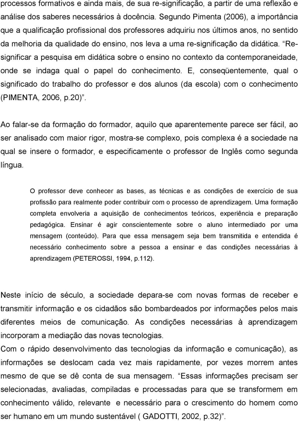 didática. Resignificar a pesquisa em didática sobre o ensino no contexto da contemporaneidade, onde se indaga qual o papel do conhecimento.