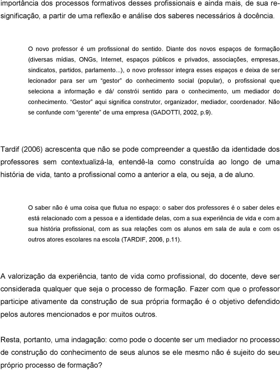 Diante dos novos espaços de formação (diversas mídias, ONGs, Internet, espaços públicos e privados, associações, empresas, sindicatos, partidos, parlamento.