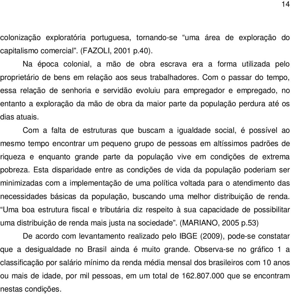 Com o passar do tempo, essa relação de senhoria e servidão evoluiu para empregador e empregado, no entanto a exploração da mão de obra da maior parte da população perdura até os dias atuais.