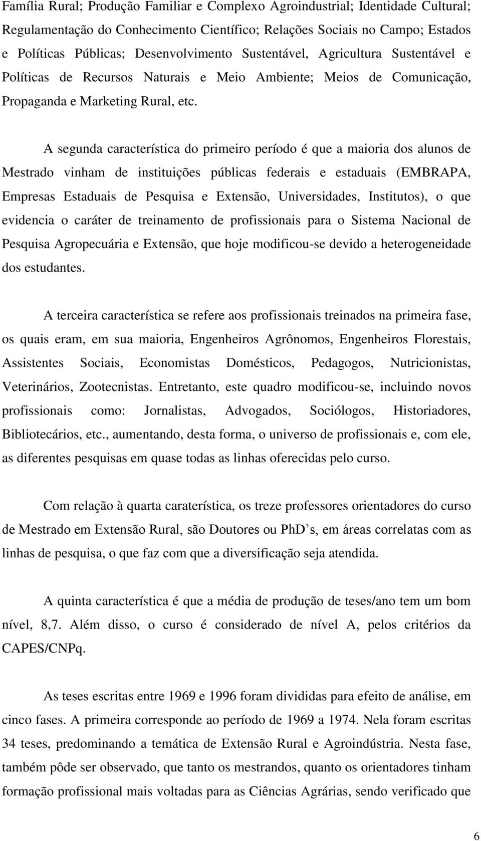 A segunda característica do primeiro período é que a maioria dos alunos de Mestrado vinham de instituições públicas federais e estaduais (EMBRAPA, Empresas Estaduais de Pesquisa e Extensão,