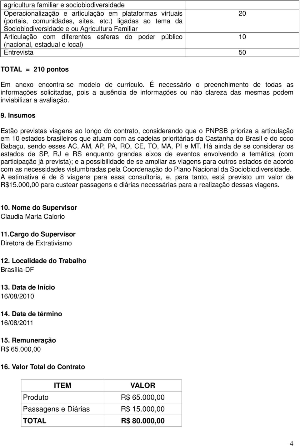 encontra-se modelo de currículo. É necessário o preenchimento de todas as informações solicitadas, pois a ausência de informações ou não clareza das mesmas podem inviabilizar a avaliação. 9.