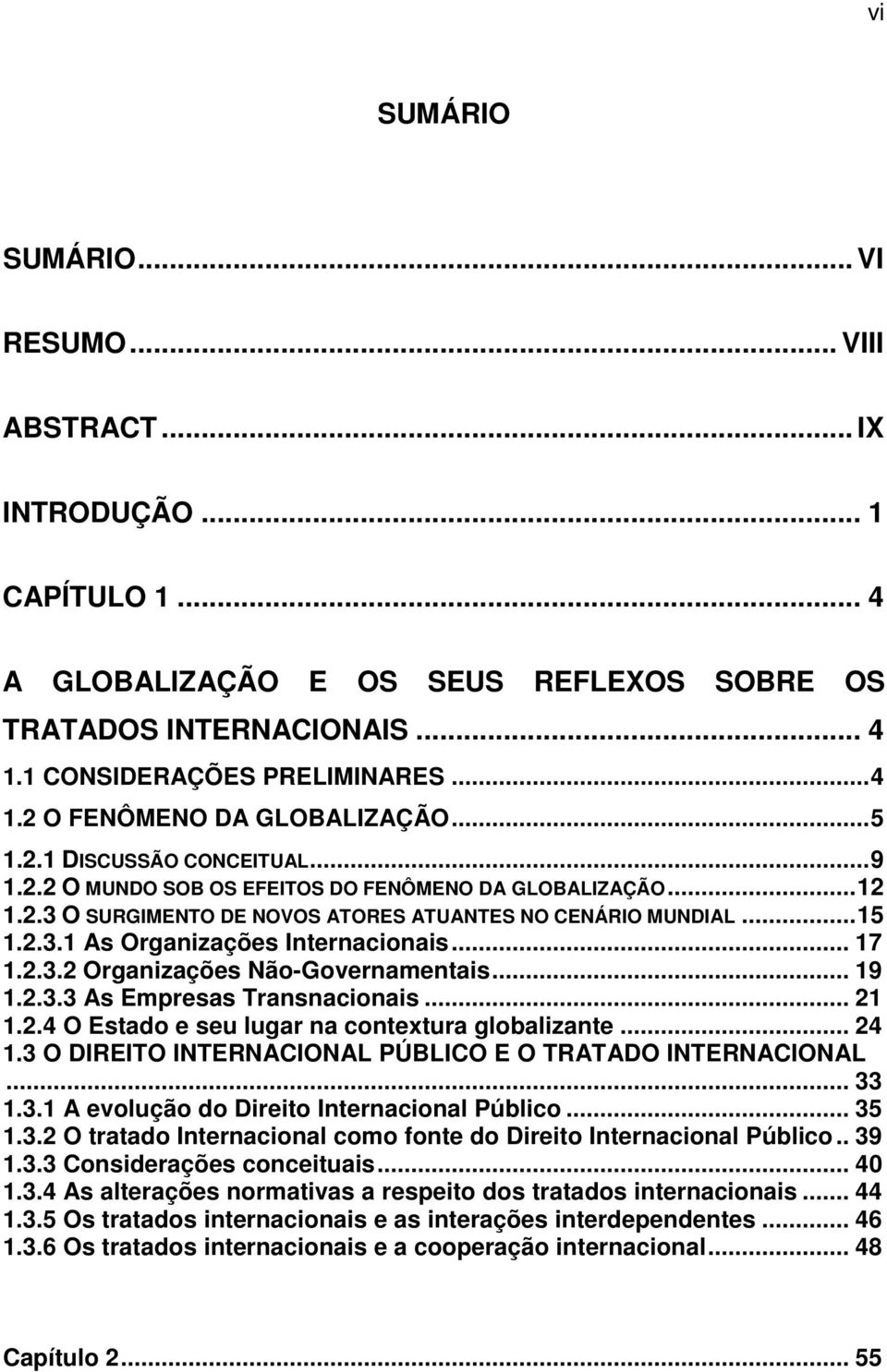 .. 17 1.2.3.2 Organizações Não-Governamentais... 19 1.2.3.3 As Empresas Transnacionais... 21 1.2.4 O Estado e seu lugar na contextura globalizante... 24 1.