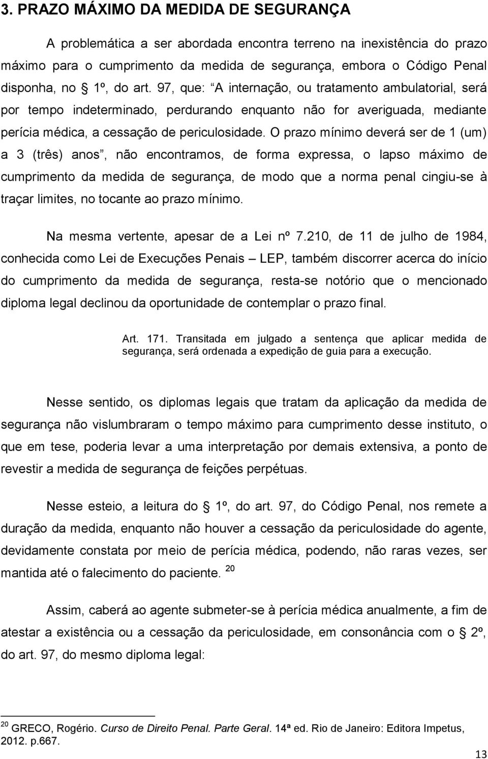 O prazo mínimo deverá ser de 1 (um) a 3 (três) anos, não encontramos, de forma expressa, o lapso máximo de cumprimento da medida de segurança, de modo que a norma penal cingiu-se à traçar limites, no