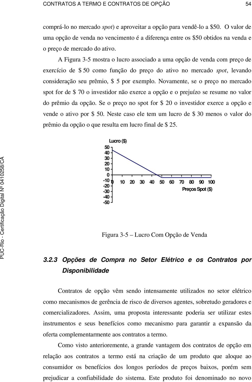 A Figura 3-5 mostra o lucro associado a uma opção de venda com preço de exercício de $ 50 como função do preço do ativo no mercado spot, levando consideração seu prêmio, $ 5 por exemplo.