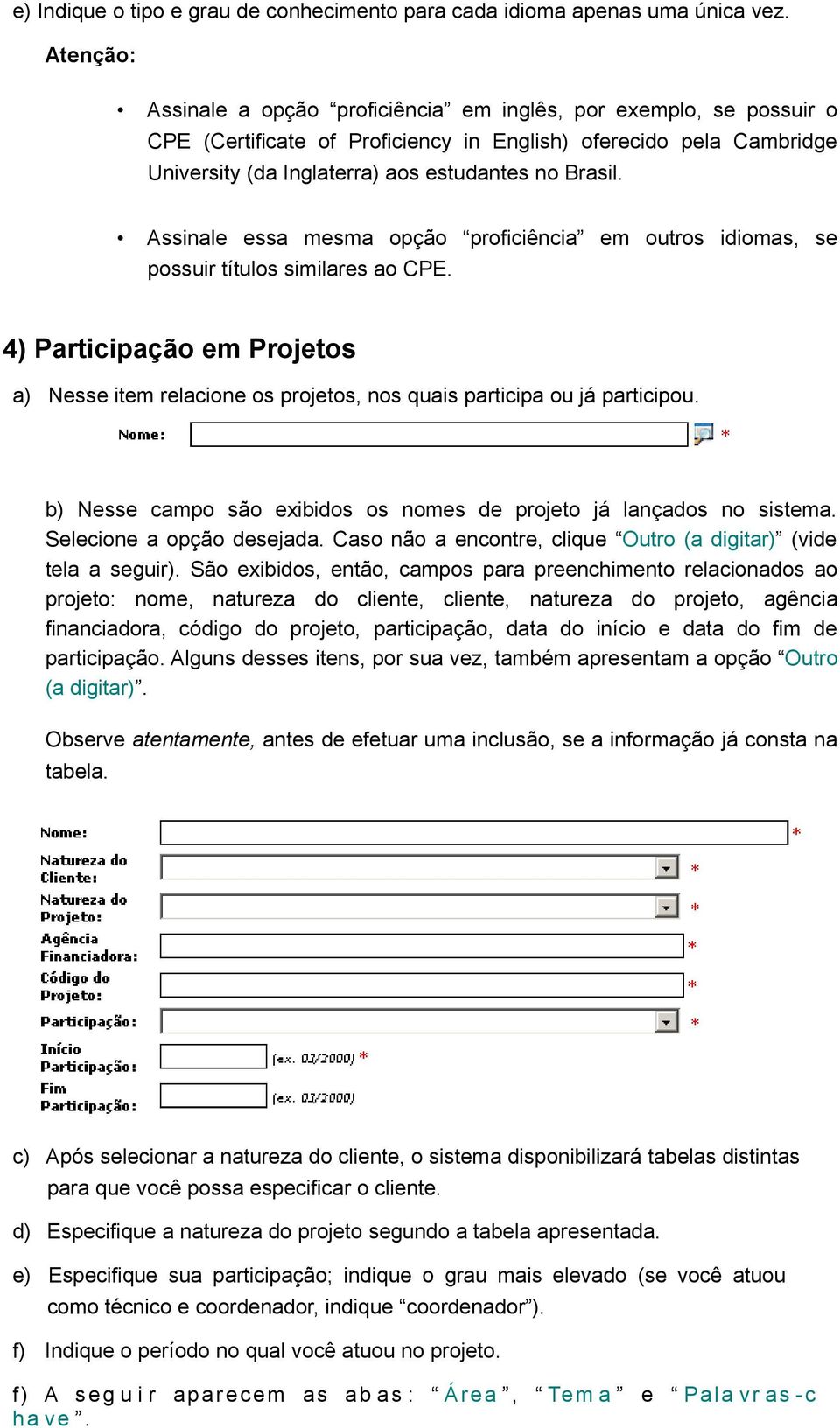 Assinale essa mesma opção proficiência em outros idiomas, se possuir títulos similares ao CPE. 4) Participação em Projetos a) Nesse item relacione os projetos, nos quais participa ou já participou.