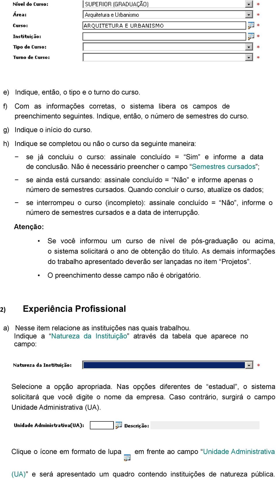 Não é necessário preencher o campo Semestres cursados ; se ainda está cursando: assinale concluído = Não e informe apenas o número de semestres cursados.