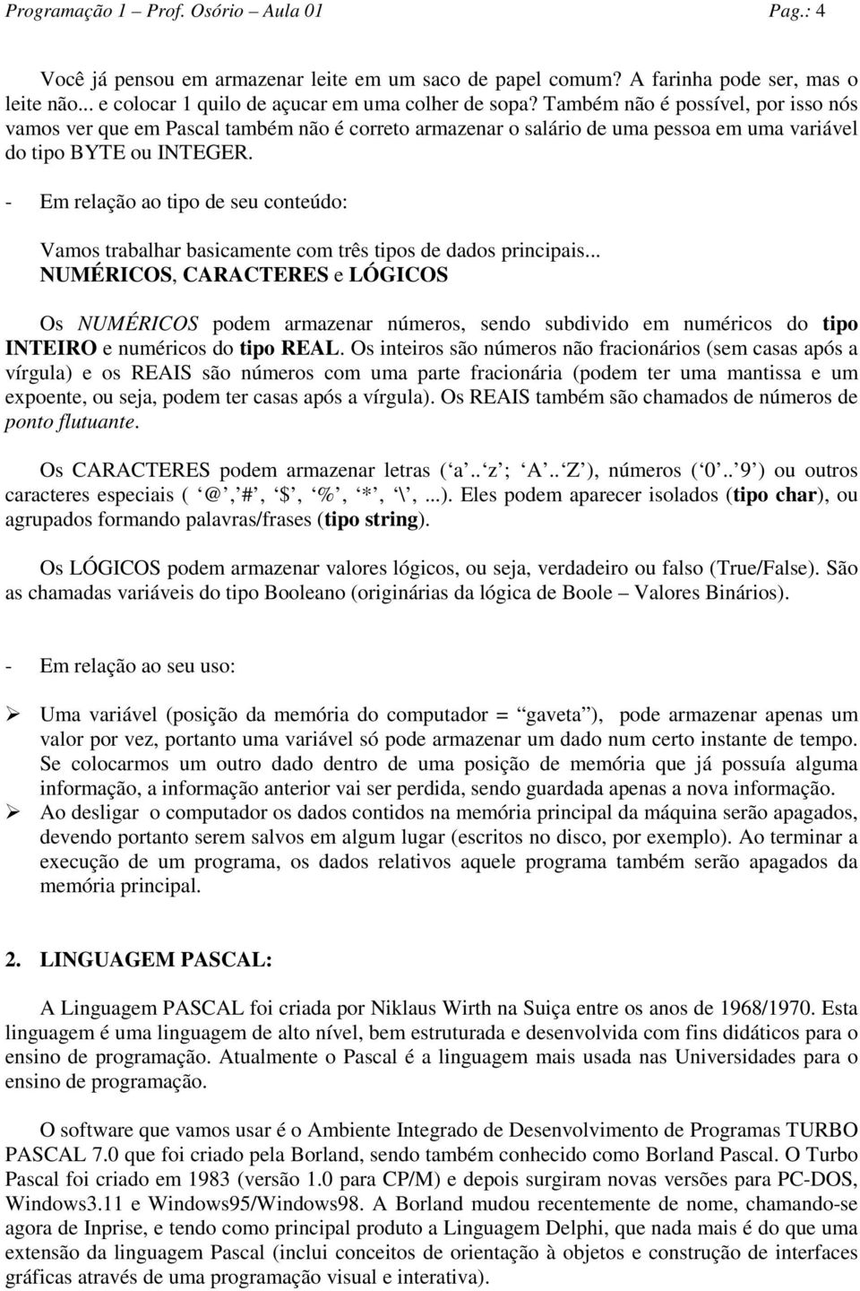 - Em relação ao tipo de seu conteúdo: Vamos trabalhar basicamente com três tipos de dados principais.