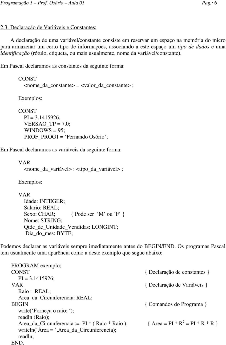 um tipo de dados e uma identificação (rótulo, etiqueta, ou mais usualmente, nome da variável/constante).