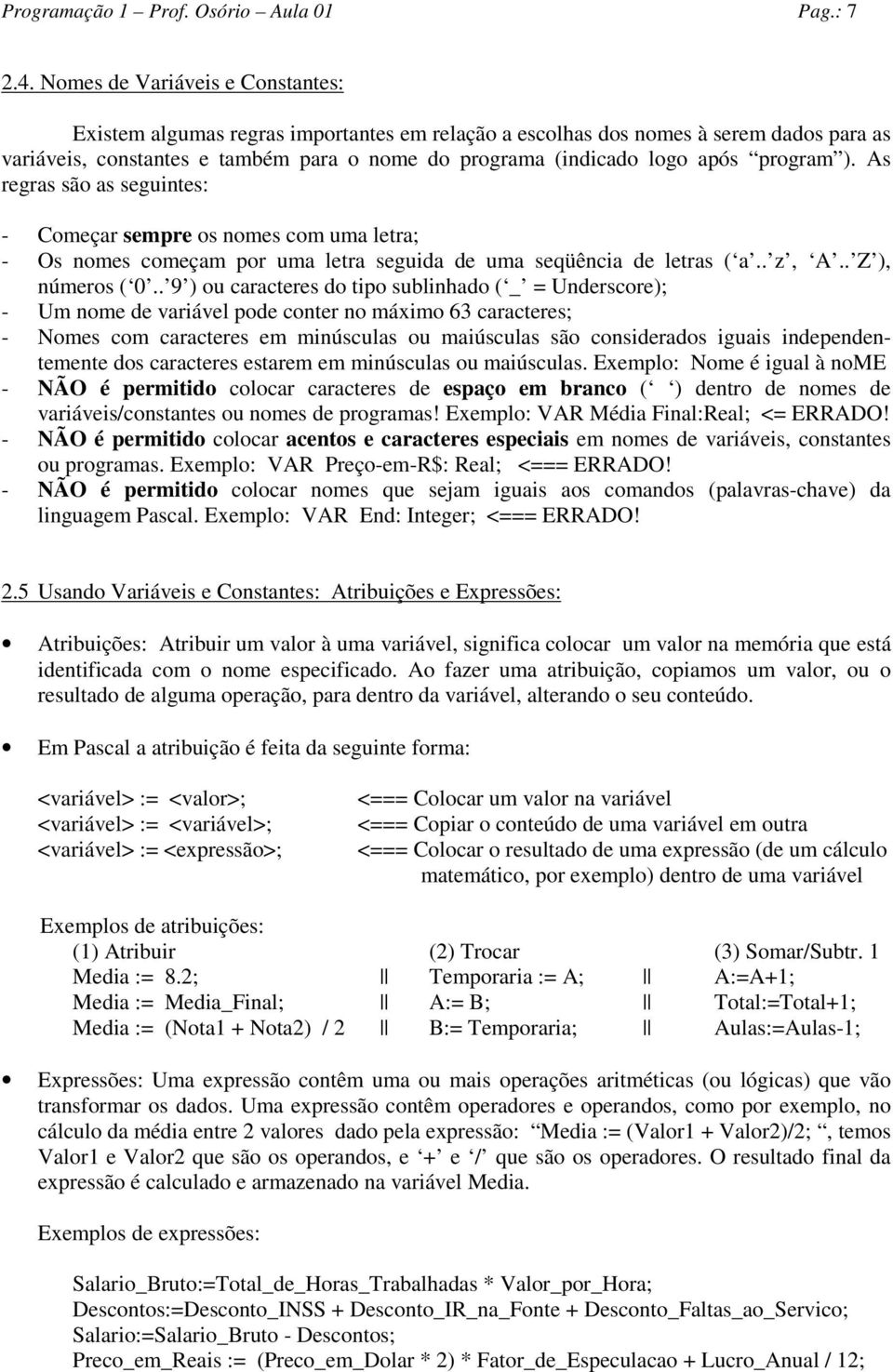 program ). As regras são as seguintes: - Começar sempre os nomes com uma letra; - Os nomes começam por uma letra seguida de uma seqüência de letras ( a.. z, A.. Z ), números ( 0.