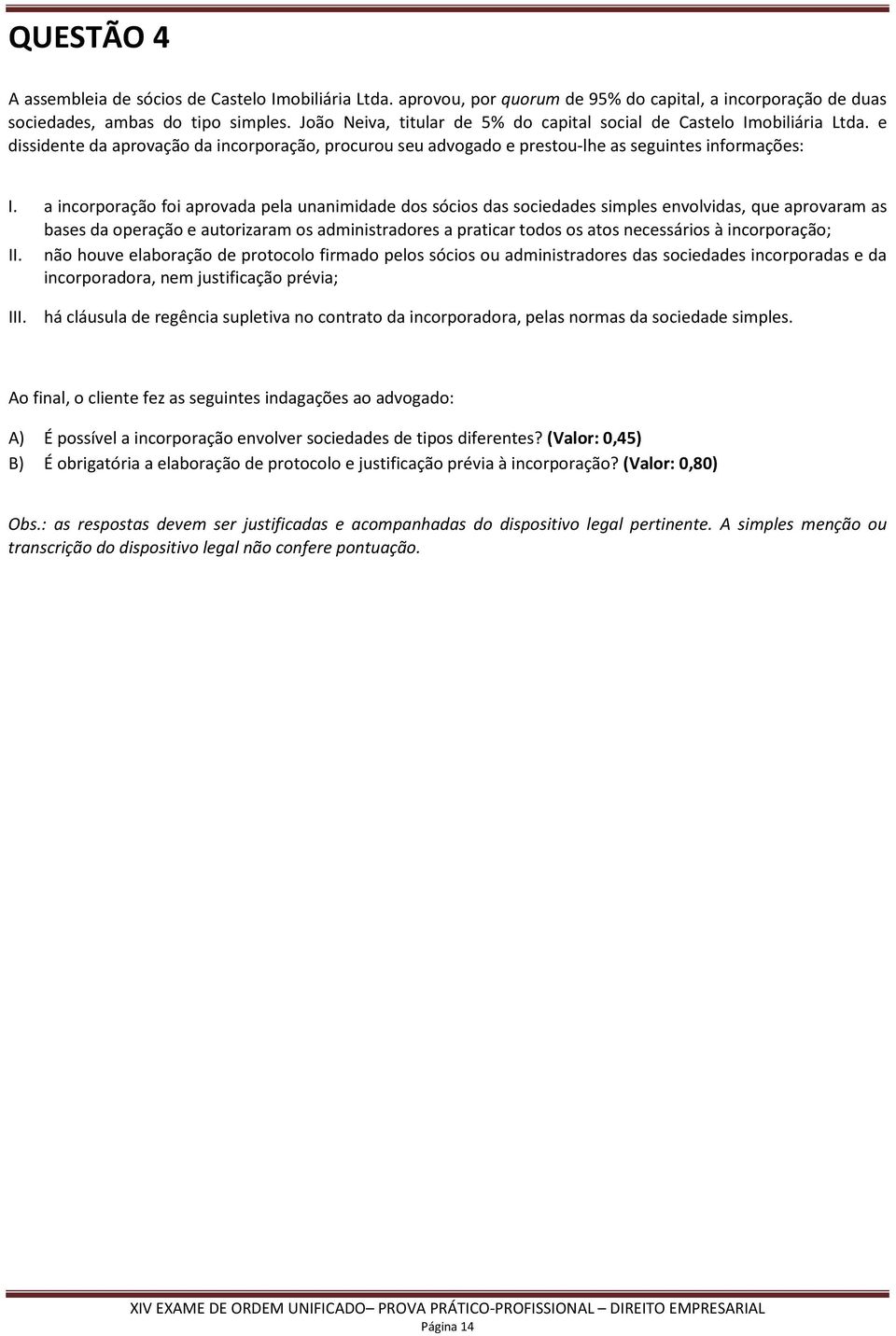 a incorporação foi aprovada pela unanimidade dos sócios das sociedades simples envolvidas, que aprovaram as bases da operação e autorizaram os administradores a praticar todos os atos necessários à