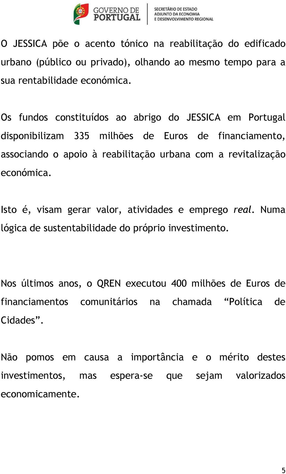 revitalização económica. Isto é, visam gerar valor, atividades e emprego real. Numa lógica de sustentabilidade do próprio investimento.